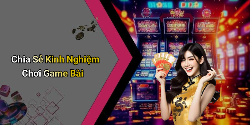 Chia Sẻ Kinh Nghiệm Chơi Game Bài