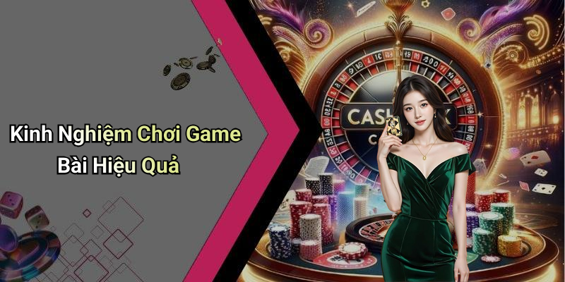 Kinh Nghiệm Chơi Game Bài Hiệu Quả