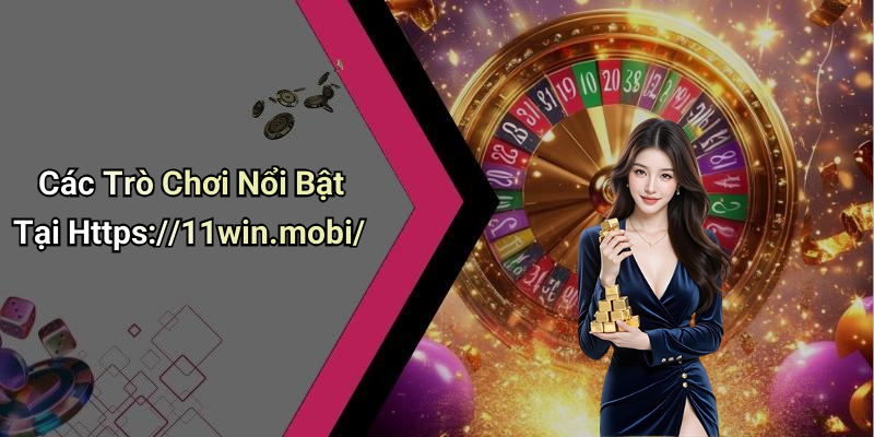 Các Trò Chơi Nổi Bật Tại Https://11win.mobi/