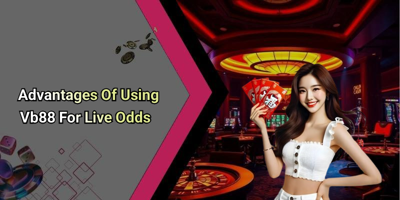Advantages Of Using Vb88 For Live Odds