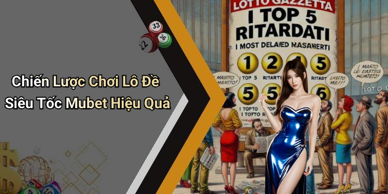 Chiến Lược Chơi Lô Đề Siêu Tốc Mubet Hiệu Quả
