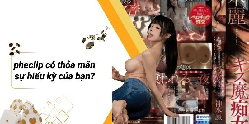 PHECLIP Có Thỏa Mãn Sự Hiếu Kỳ Của Bạn?
