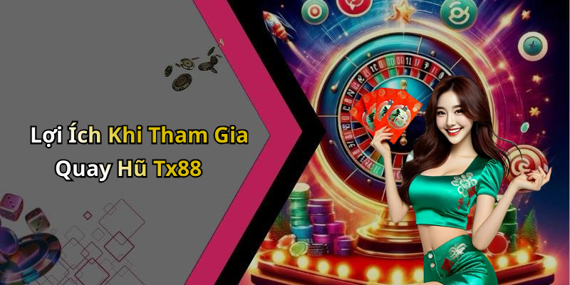 Lợi Ích Khi Tham Gia Quay Hũ Tx88