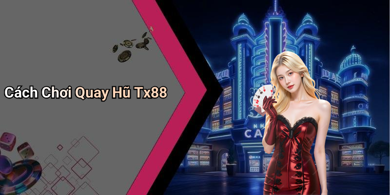 Cách Chơi Quay Hũ Tx88