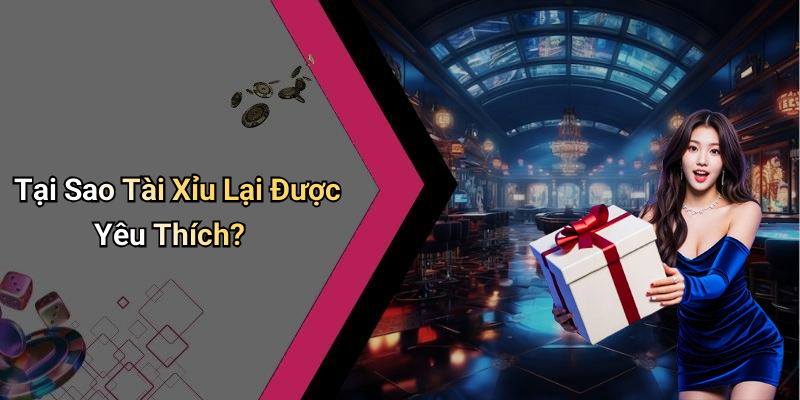 Tại Sao Tài Xỉu Lại Được Yêu Thích?
