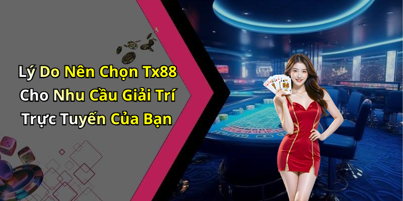 Lý Do Nên Chọn Tx88 Cho Nhu Cầu Giải Trí Trực Tuyến Của Bạn