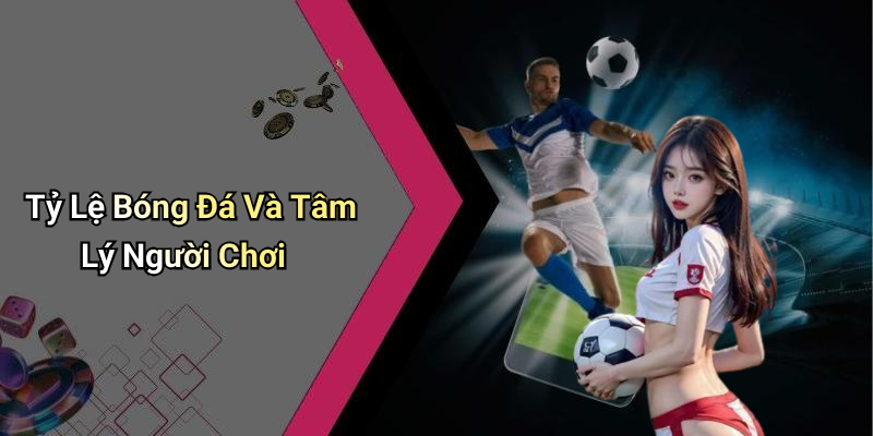 Tỷ Lệ Bóng Đá Và Tâm Lý Người Chơi
