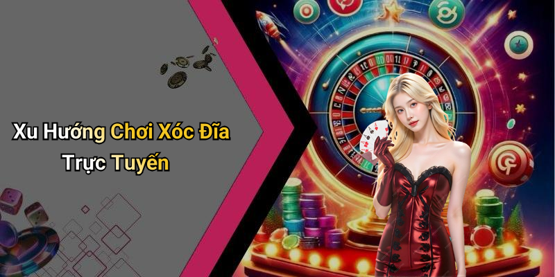 Xu Hướng Chơi Xóc Đĩa Trực Tuyến